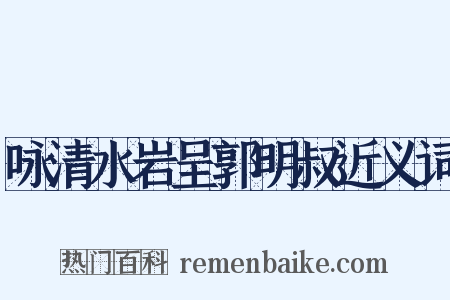 咏清水岩呈郭明叔近义词是什么意思的图片